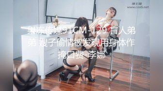 果冻传媒91CM-129 盲人弟弟 嫂子偷情被发现用身体作掩口费-李娜