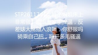 STP26117 【文静小姐姐床上非常骚】和炮友家里操逼，反差婊大屌插入浪叫，你舒服吗骑乘自己扭，掰开多毛骚逼