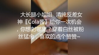 ✿大长腿小姐姐✿清纯反差女神〖Cola酱〗给你一次机会，你想射哪里？穿着白丝被粉丝猛肏，喜欢的点个赞赞~