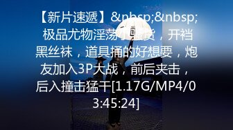 【新片速遞】&nbsp;&nbsp; 极品尤物淫荡小骚货，开裆黑丝袜，道具捅的好想要，炮友加入3P大战，前后夹击，后入撞击猛干[1.17G/MP4/03:45:24]