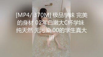 [MP4/ 370M] 极品学妹 完美的身材 02年白嫩大C杯学妹 纯天然 无污染 00的学生真大胆