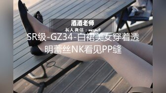 SR级-GZ34-白裙美女穿着透明蕾丝NK看见PP缝