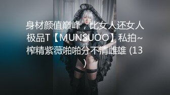 身材颜值巅峰，比女人还女人极品T【MUNSUOO】私拍~榨精紫薇啪啪分不清雌雄 (13)