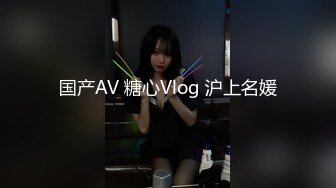 国产AV 糖心Vlog 沪上名媛