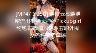 [MP4/ 1.29G] 百度云高端泄密流出推特大神@Pickupgirl约炮 高颜值学院派兼职外围女各种姿势草爆