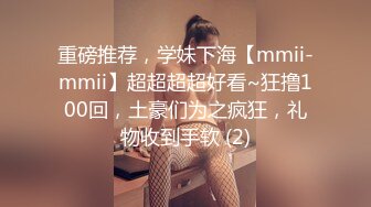 重磅推荐，学妹下海【mmii-mmii】超超超超好看~狂撸100回，土豪们为之疯狂，礼物收到手软 (2)