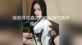 屌哥寻花酒店约炮极品气质外围女虎牙妹