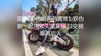 国产CD伪娘系列蜜雅1 双伪娘一起用双头龙互插 口交骑乘再后入