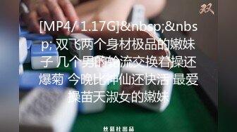 [MP4/ 1.17G]&nbsp;&nbsp; 双飞两个身材极品的嫩妹子 几个男的轮流交换着操还爆菊 今晚比神仙还快活 最爱操苗天淑女的嫩妹