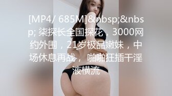 [MP4/ 685M]&nbsp;&nbsp; 柒探长全国探花，3000网约外围，21岁极品嫩妹，中场休息再战， 啪啪狂插干淫液横流