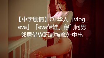 【中字剧情】OF华人「vlog_eva」「eva伊娃」敲门问男邻居借WIFI却被意外中出