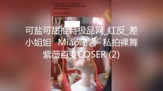 可盐可甜推特极品网_红反_差小姐姐⭐Miao喵酱⭐私拍裸舞紫薇百变COSER (2)