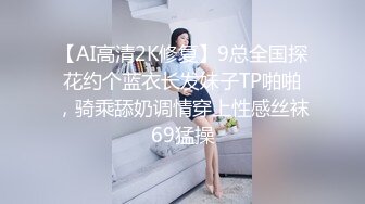 【AI高清2K修复】9总全国探花约个蓝衣长发妹子TP啪啪，骑乘舔奶调情穿上性感丝袜69猛操