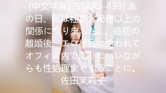 (中文字幕) [STARS-433] あの日、私は社長と秘書以上の関係になりました…。最初の離婚後、エロ社長に拾われてオフィス内で周りにバレながらも性処理まですることに。佐田茉莉子