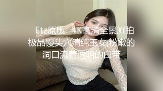 ✿Etz原版✿4K高清全景厕拍极品馒头穴清纯玉女,粉嫩的洞口流着透明的白带