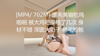 [MP4/ 702M] 漂亮美眉吃鸡啪啪 被大鸡吧操喷了几次 身材不错 浑圆大奶子 稀毛粉鲍鱼