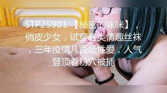 STP25901 【秘密的咪咪】，俏皮少女，试穿各类情趣丝袜，三年疫情几百场性爱，人气登顶看粉穴被插