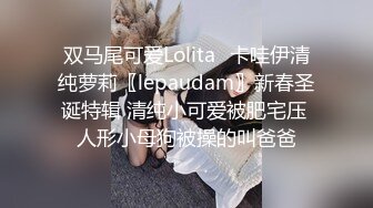 双马尾可爱Lolita⚡卡哇伊清纯萝莉〖lepaudam〗新春圣诞特辑 清纯小可爱被肥宅压 人形小母狗被操的叫爸爸