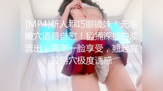 [MP4]新人乖巧眼镜妹！无毛嫩穴道具自慰！猛捅深插白浆流出，高潮一脸享受，翘起屁股掰穴极度诱惑