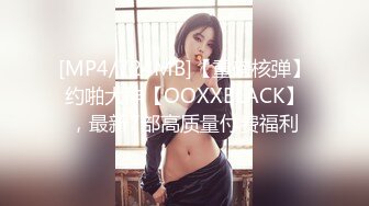 [MP4/724MB]【重磅核弹】约啪大神【OOXXBLACK】，最新7部高质量付费福利