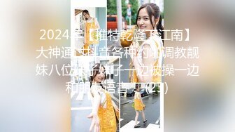 2024年【推特乾隆下江南】大神通过抖音各种约啪调教靓妹八位妹子妹子一边被操一边和朋友语音！ (23)