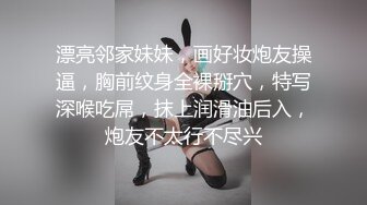 漂亮邻家妹妹，画好妆炮友操逼，胸前纹身全裸掰穴，特写深喉吃屌，抹上润滑油后入，炮友不太行不尽兴