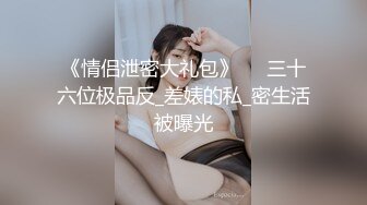 《情侣泄密大礼包》❤️三十六位极品反_差婊的私_密生活被曝光