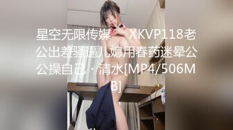 星空无限传媒❤️XKVP118老公出差骚逼儿媳用春药迷晕公公操自己・清水[MP4/506MB]