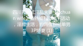 四川开放式淫乱夫妻【sichuan wife】推特福利，线下活动，淫靡生活，约两位粉丝单男3P娇妻 (1)