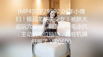 [MP4]STP29592 04年小情妇！极品尤物美少女！被胖大叔玩穴爆操，假屌捅多毛小穴，主动骑乘位抽插，打桩机操舒服了 VIP0600