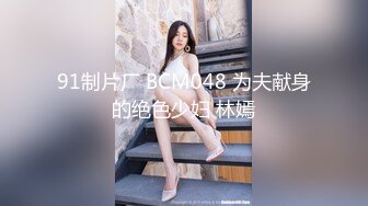 91制片厂 BCM048 为夫献身的绝色少妇 林嫣