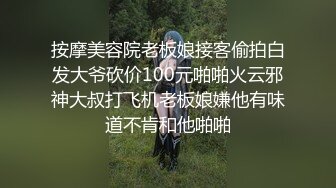 按摩美容院老板娘接客偷拍白发大爷砍价100元啪啪火云邪神大叔打飞机老板娘嫌他有味道不肯和他啪啪