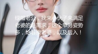 绿帽老公，找来小伙子来满足老婆的性需求，这个单男姿势多，站着操老婆，以及后入！