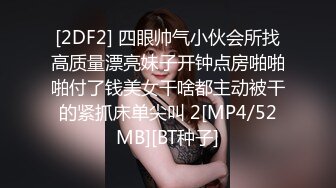 [2DF2] 四眼帅气小伙会所找高质量漂亮妹子开钟点房啪啪啪付了钱美女干啥都主动被干的紧抓床单尖叫 2[MP4/52MB][BT种子]