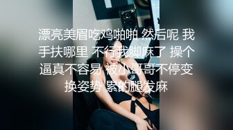 漂亮美眉吃鸡啪啪 然后呢 我手扶哪里 不行我脚麻了 操个逼真不容易 被小哥哥不停变换姿势 累的腿发麻