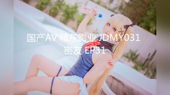 国产AV 精东影业 JDMY031 密友 EP31