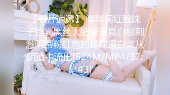 【新片速遞】 嗲嗲网红脸妹子巨乳黑丝大肥臀道具自慰刺激阴蒂粉红色的蝴蝶逼白浆从阴道中流出[524M/MP4/37:43]