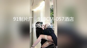 91制片厂，91BCM-057酒店约炮女医生