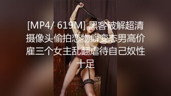 [MP4/ 619M] 黑客破解超清摄像头偷拍恋物癖变态男高价雇三个女主乱翻虐待自己奴性十足