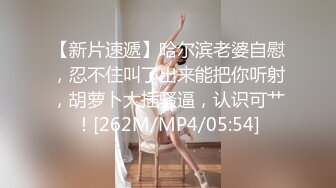 【新片速遞】哈尔滨老婆自慰，忍不住叫了出来能把你听射，胡萝卜大插骚逼，认识可艹！[262M/MP4/05:54]