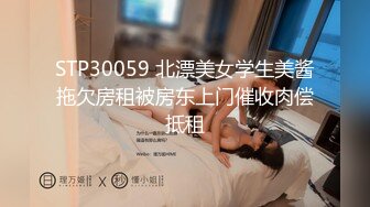 STP30059 北漂美女学生美酱拖欠房租被房东上门催收肉偿抵租