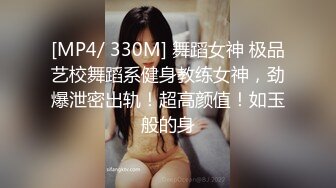 [MP4/ 330M] 舞蹈女神 极品艺校舞蹈系健身教练女神，劲爆泄密出轨！超高颜值！如玉般的身