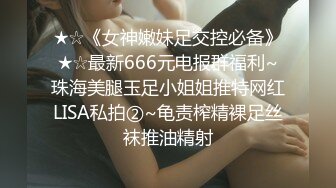 ★☆《女神嫩妹足交控必备》★☆最新666元电报群福利~珠海美腿玉足小姐姐推特网红LISA私拍②~龟责榨精裸足丝袜推油精射