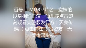 番号:  TML007片名：堂妹的以身相许主演：仙儿媛点击即刻观看完整版发行方：天美传媒 （点击前往 ）投资方：天美传媒影视