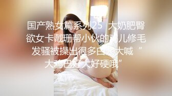 国产熟女篇系列25  大奶肥臀欲女卡戴珊帮小伙的鸡儿修毛 发骚被操出很多白浆大喊“大鸡巴好大好硬哦”