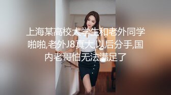 上海某高校大学生和老外同学啪啪,老外J8真大,以后分手,国内老哥怕无法满足了